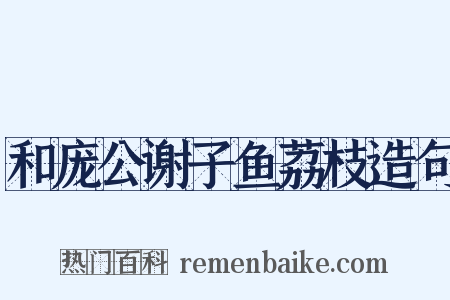和庞公谢子鱼荔枝造句是什么意思的图片